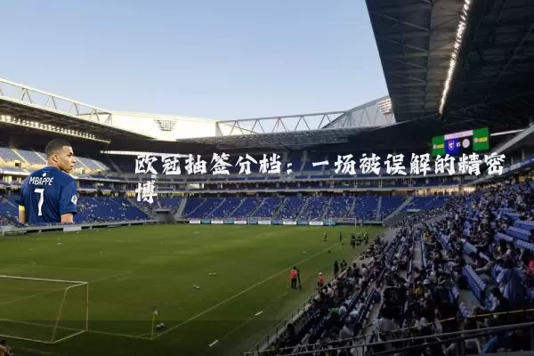 欧冠抽签分档：一场被误解的精密博弈