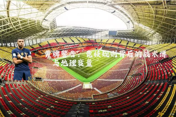 黄牌警告：竞技规则背后的战术博弈与地理变量