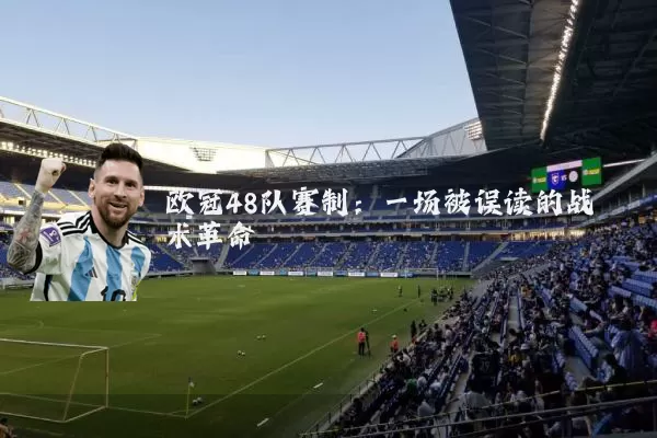 欧冠48队赛制：一场被误读的战术革命