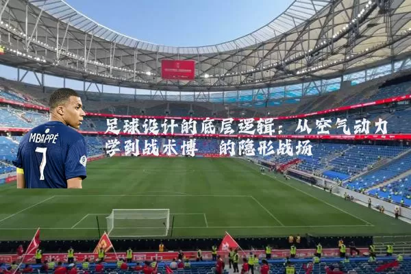 足球设计的底层逻辑：从空气动力学到战术博弈的隐形战场