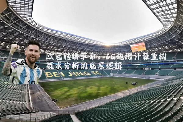 欧冠转播革命：5G边缘计算重构战术分析的底层逻辑