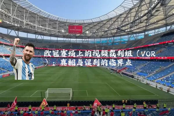 欧冠赛场上的视频裁判组（VOR）：真相与误判的临界点