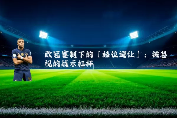 欧冠赛制下的「档位避让」:被忽视的战术杠杆