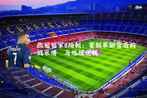 欧冠冠军8场制：赛制革新背后的战术博弈与地理逻辑