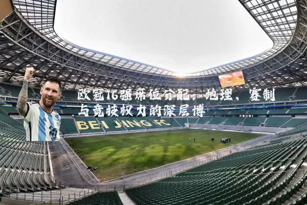 欧冠16强席位分配：地理、赛制与竞技权力的深层博弈