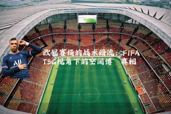 欧冠赛场的战术暗流：FIFA TSG视角下的空间博弈真相