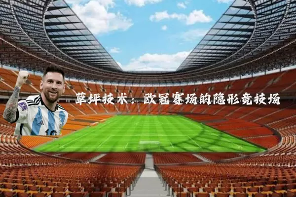 草坪技术:欧冠赛场的隐形竞技场