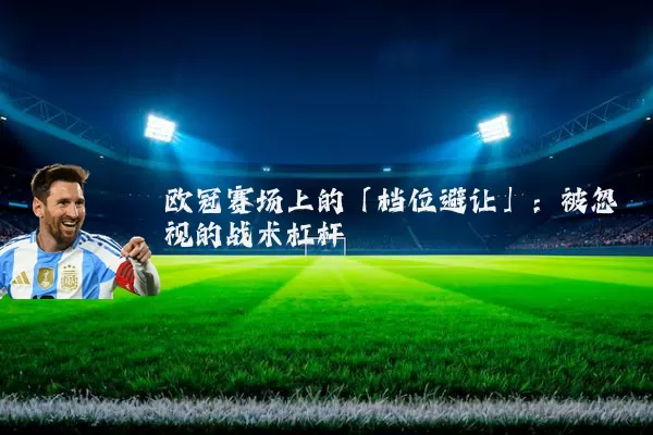 欧冠赛场上的「档位避让」：被忽视的战术杠杆