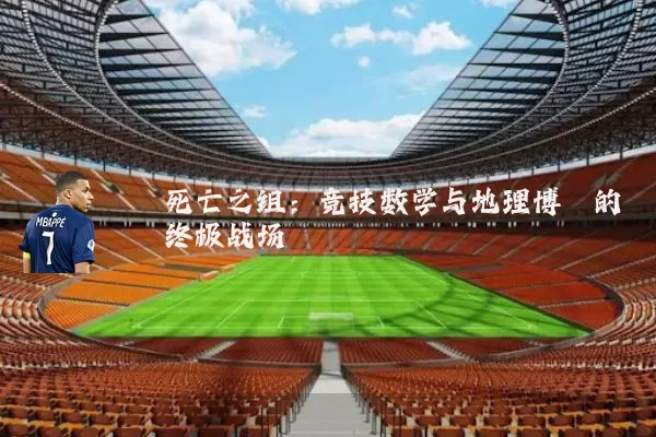 死亡之组:竞技数学与地理博弈的终极战场