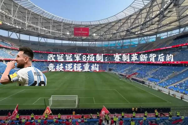 欧冠冠军8场制：赛制革新背后的竞技逻辑重构