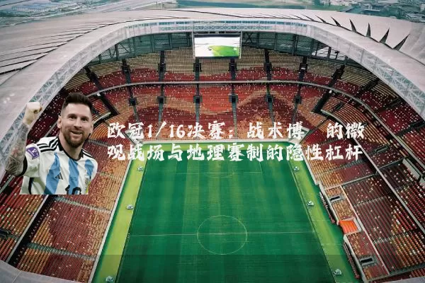 欧冠1/16决赛：战术博弈的微观战场与地理赛制的隐性杠杆