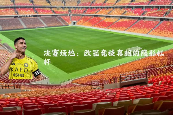 决赛场地：欧冠竞技真相的隐形杠杆